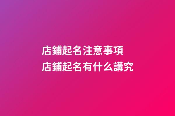 店鋪起名注意事項 店鋪起名有什么講究-第1張-店鋪起名-玄機(jī)派